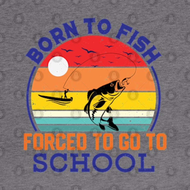 Born To Fish Forced To Go To School by RiseInspired